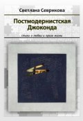 Постмодернистская Джоконда. Стихи о любви и прозе жизни (Светлана Севрикова)