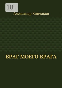 Книга "Враг моего врага" – Александр Кипчаков