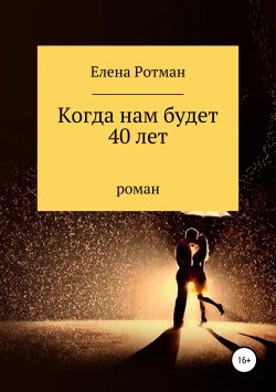 Книга "Когда нам будет 40 лет" – Елена Ротман, 2013