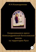 Укоренившиеся ереси Александрийской богословской школы на территории Руси (Кашкадамова Ирина, 2019)
