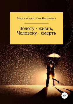 Книга "Золоту – жизнь, человеку – смерть" – Иван Мирошниченко, 2018