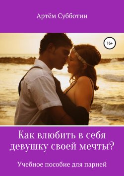 Книга "Как влюбить в себя девушку своей мечты?" – Артём Субботин, 2019