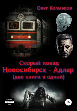 Книга "Скорый поезд «Новосибирск – Адлер» (две книги в одной)" – Олег Колмаков, 2018