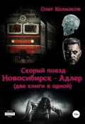 Скорый поезд «Новосибирск – Адлер» (две книги в одной) (Олег Колмаков, 2018)