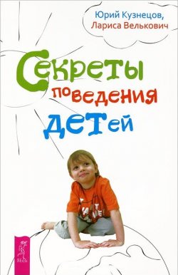 Книга "Секреты поведения детей" – Юрий Кузнецов, Лариса Велькович, 2013