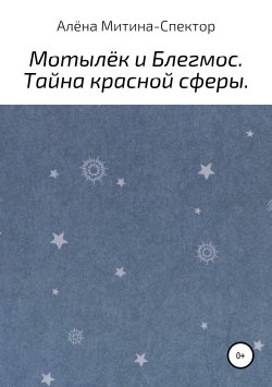 Книга "Мотылёк и Блегмос. Тайна красной сферы" – Алёна Митина-Спектор, 2019