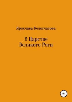Книга "В Царстве Великого Роги" – Ярослава Белоглазова, 2018