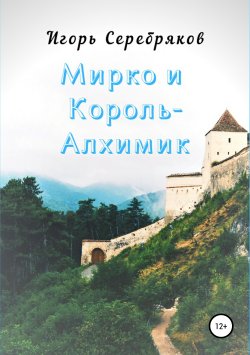 Книга "Мирко и Король-алхимик" – Игорь Серебряков, 2019