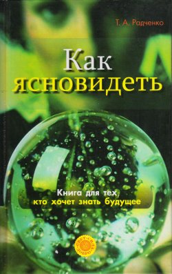 Книга "Как ясно видеть. Развитие интуиции и предсказание будущего" – Татьяна Радченко, 2007