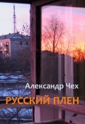 Русский плен. Невыдуманные истории (Александр Чех)