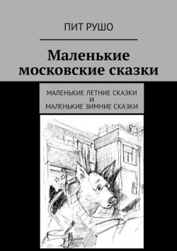 Книга "Маленькие московские сказки. Маленькие летние сказки и маленькие зимние сказки" – Пит Рушо