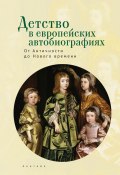 Детство в европейских автобиографиях: от Античности до Нового времени. Антология (Коллектив авторов)