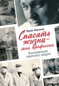 Спасать жизни – моя профессия / Воспоминания советского хирурга (Юрий Абрамов, 2020)