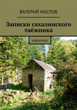 Книга "Записки сахалинского таёжника. Избранное" – Валерий Маслов, 2015