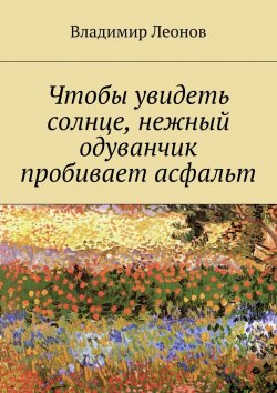 Книга "Чтобы увидеть солнце, нежный одуванчик пробивает асфальт" – Владимир Леонов