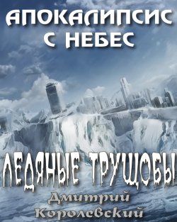 Книга "Ледяные трущобы" {Апокалипсис с небес} – Дмитрий Королевский, 2013