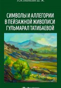 Символы и аллегории в пейзажной живописи Гульмарал Татибаевой (Шайзада Тохтабаева, 2017)