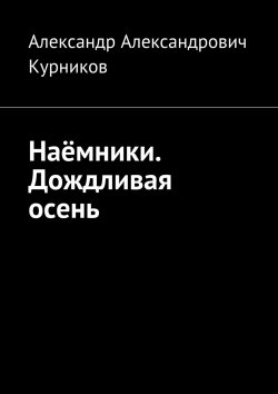 Книга "Наёмники. Дождливая осень" – Александр Курников