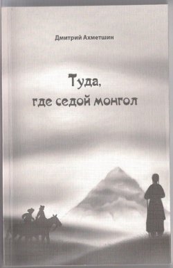 Книга "Туда, где седой монгол." – Дмитрий Ахметшин, 2012