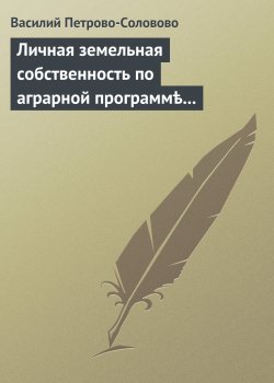 Книга "Личная земельная собственность по аграрной программѣ партiи «Мирнаго Обновленiя»" – Василий Петрово-Соловово, 1906