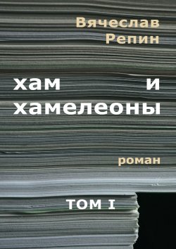 Книга "Хам и хамелеоны. Роман. Том I" – Вячеслав Репин