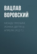 Книга "Между прочим. Ложка дегтя (6 апреля 1912 г.)" (Вацлав Воровский, 1912)