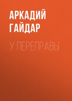 Книга "У переправы" – Аркадий Гайдар, 1941