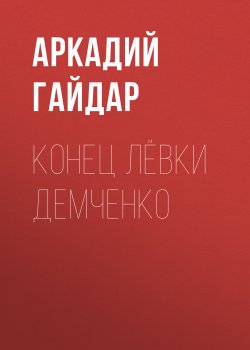 Книга "Конец Лёвки Демченко" – Аркадий Гайдар, 1927