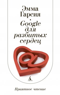 Книга "Google для разбитых сердец" {Приятное чтение} – Эмма Гарсия, 2012