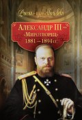 Книга "Александр III – Миротворец. 1881-1894 гг." (Коллектив авторов, 2010)