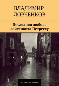 Книга "Последняя любовь лейтенанта Петреску" – Владимир Лорченков, 2014