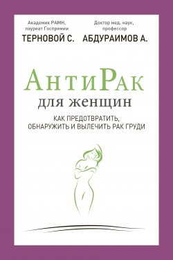 Книга "Антирак для женщин. Как предотвратить, обнаружить и вылечить рак груди" – Сергей Терновой, Адхамжон Абдураимов, 2014