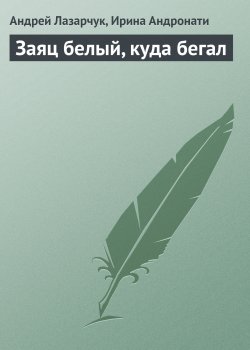 Книга "Заяц белый, куда бегал" – Андрей Лазарчук, Ирина Андронати, 2007