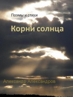 Книга "Корни солнца. Поэмы и стихи" – Александр Александров, 2010
