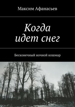 Книга "Когда идет снег. Бесконечный ночной кошмар" – Максим Афанасьев