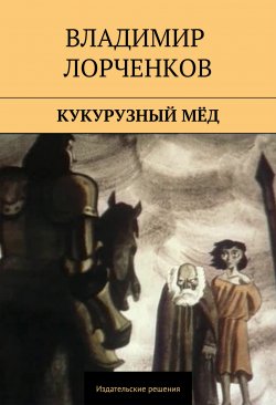 Книга "Кукурузный мёд (сборник)" – Владимир Лорченков, 2014