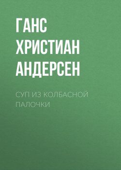 Книга "Суп из колбасной палочки" – Ганс Христиан Андерсен, 1858