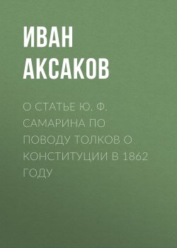 Книга "О статье Ю. Ф. Самарина по поводу толков о конституции в 1862 году" – Иван Аксаков, 1881