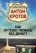 Книга "Как путешествовать без денег? Лайфхак от профессионального путешественника" (Антон Кротов, 2017)