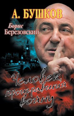 Книга "Борис Березовский. Человек, проигравший войну" – Александр Бушков, 2013