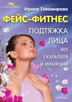 Книга "Фейс-фитнес. Подтяжка для лица без скальпеля и инъекций" – Ирина Тихомирова, 2011