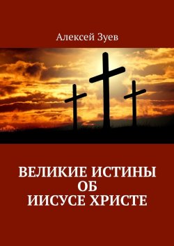 Книга "Великие Истины об Иисусе Христе" – Алексей Зуев