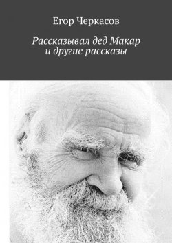 Книга "Рассказывал дед Макар и другие рассказы" – Егор Черкасов