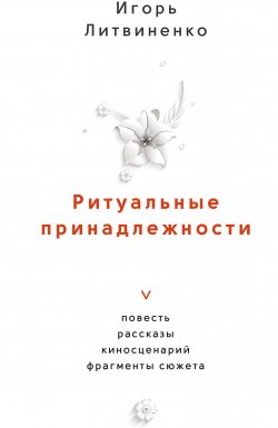 Книга "Ритуальные принадлежности / Повесть, рассказы, киносценарий, фрагменты сюжета" – Игорь Литвиненко