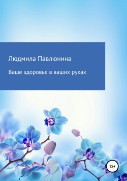 Книга "Ваше здоровье в ваших руках" – Людмила Павлюнина, 2019