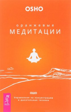Книга "Оранжевые медитации. Упражнения на концентрацию и дыхательные техники" {Ошо-классика} – Бхагаван Шри Раджниш (Ошо), 2006