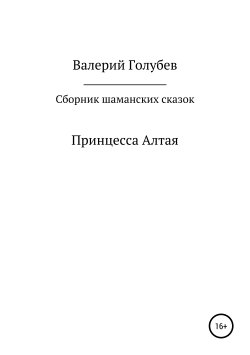 Книга "Принцесса Алтая. Сборник шаманских сказок" – Валерий Голубев, 2019