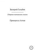 Принцесса Алтая. Сборник шаманских сказок (Валерий Голубев, 2019)