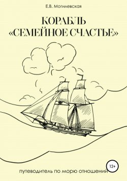 Книга "Корабль «Семейное счастье» (Психотерапевтическое путешествие в море отношений)" – Елена Могилевская, 2019