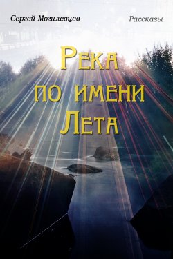 Книга "Река по имени Лета / Рассказы" – Сергей Могилевцев, 2018